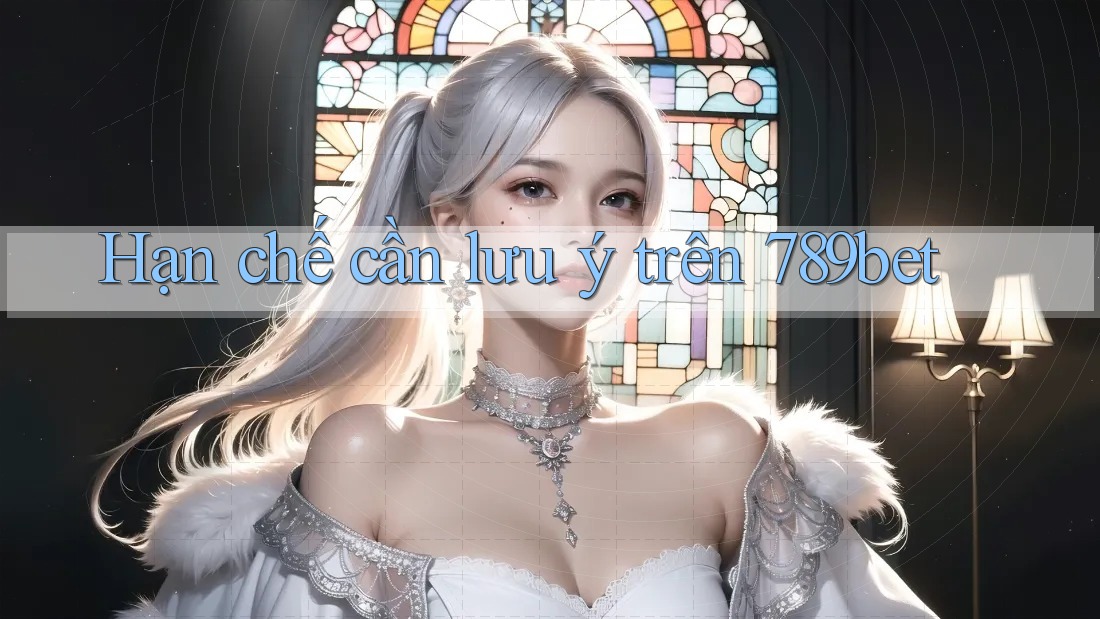 Hạn chế cần lưu ý trên 789bet Hạn chế cần lưu ý trên 789bet