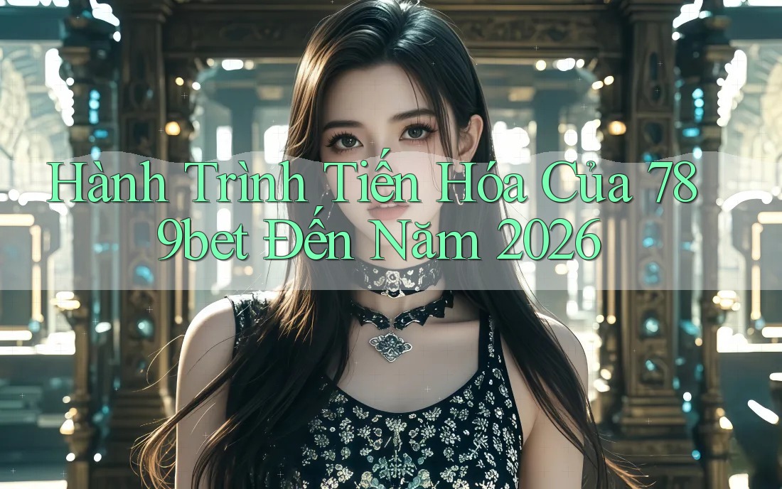 Hành Trình Tiến Hóa Của 789bet Đến Năm 2026 Hành Trình Tiến Hóa Của 789bet Đến Năm 2026