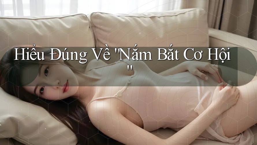 Hiểu Đúng Về “Nắm Bắt Cơ Hội”