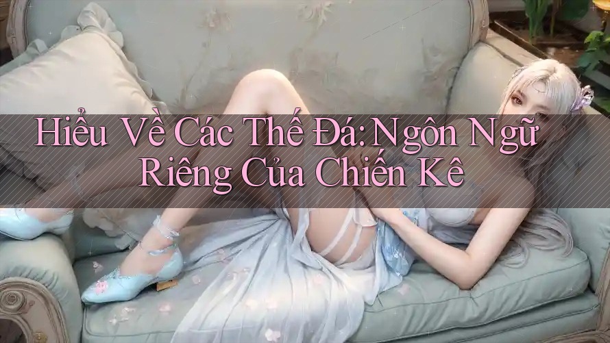 Hiểu Về Các Thế Đá: Ngôn Ngữ Riêng Của Chiến Kê Hiểu Về Các Thế Đá: Ngôn Ngữ Riêng Của Chiến Kê