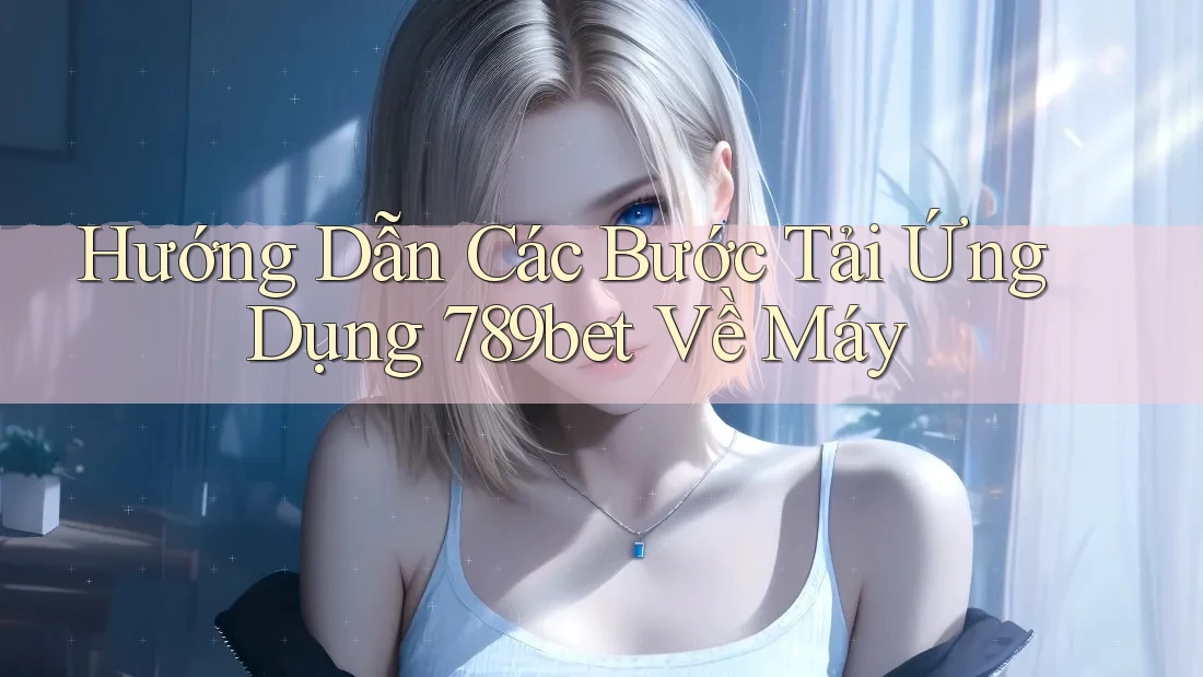 Hướng Dẫn Các Bước Tải Ứng Dụng 789bet Về Máy Hướng Dẫn Các Bước Tải Ứng Dụng 789bet Về Máy