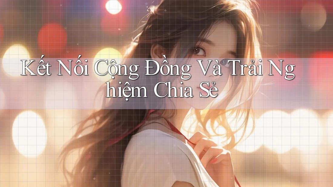 Kết Nối Cộng Đồng Và Trải Nghiệm Chia Sẻ Kết Nối Cộng Đồng Và Trải Nghiệm Chia Sẻ