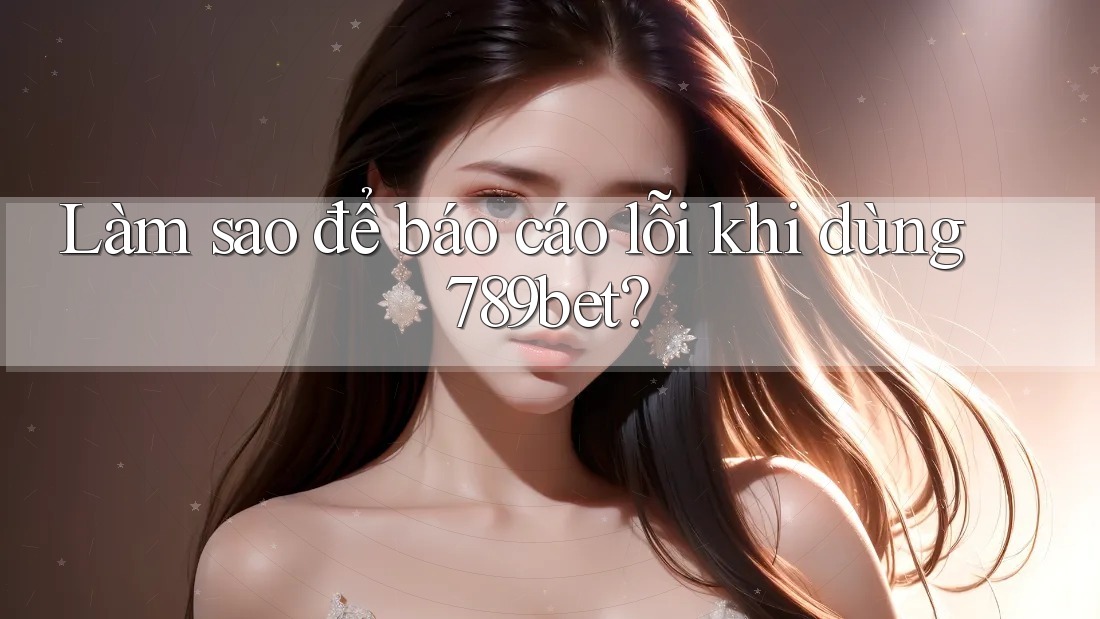 Làm sao để báo cáo lỗi khi dùng 789bet? Làm sao để báo cáo lỗi khi dùng 789bet?