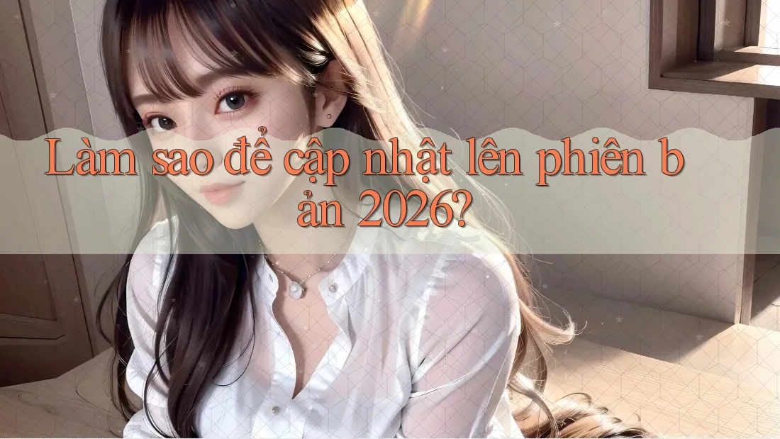 Làm sao để cập nhật lên phiên bản 2026? Làm sao để cập nhật lên phiên bản 2026?