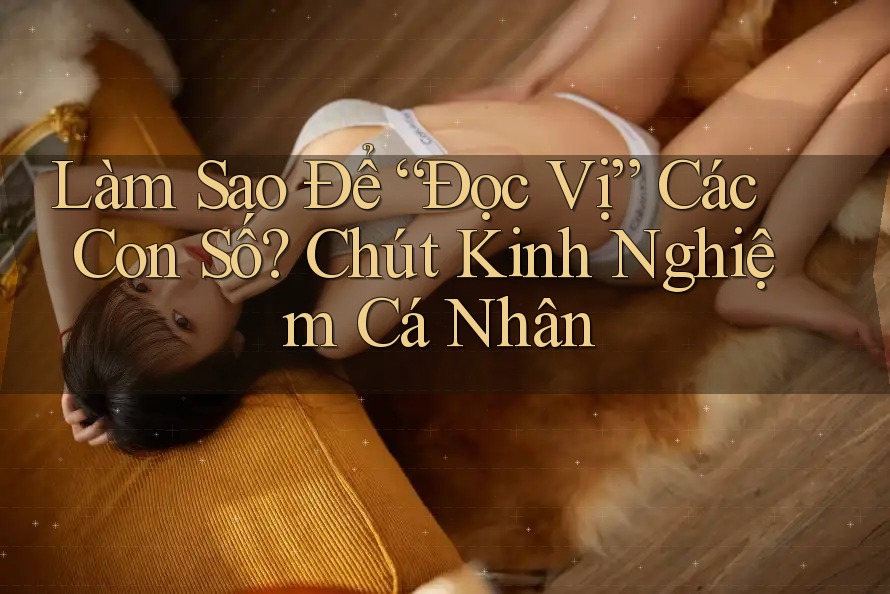 Làm Sao Để “Đọc Vị” Các Con Số? Chút Kinh Nghiệm Cá Nhân Làm Sao Để “Đọc Vị” Các Con Số? Chút Kinh Nghiệm Cá Nhân