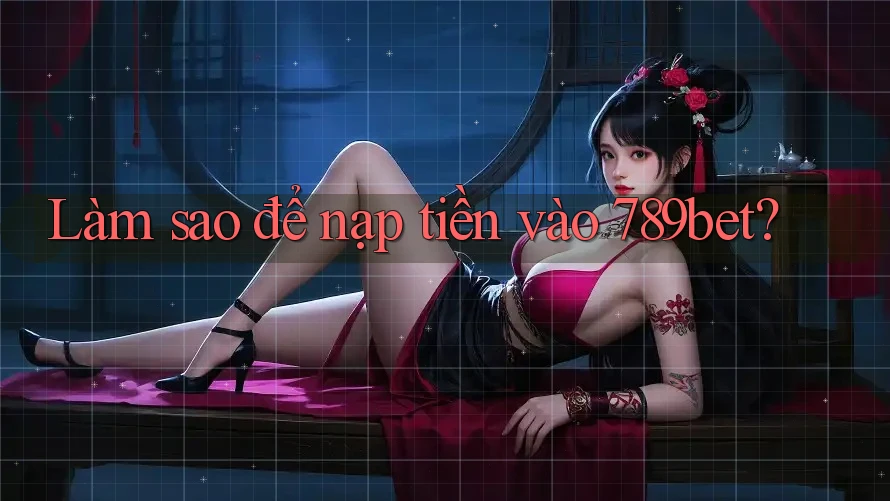 Làm sao để nạp tiền vào 789bet? Làm sao để nạp tiền vào 789bet?