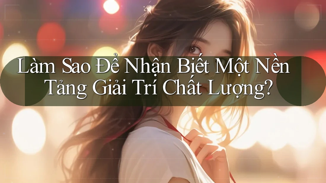 Làm Sao Để Nhận Biết Một Nền Tảng Giải Trí Chất Lượng? Làm Sao Để Nhận Biết Một Nền Tảng Giải Trí Chất Lượng?