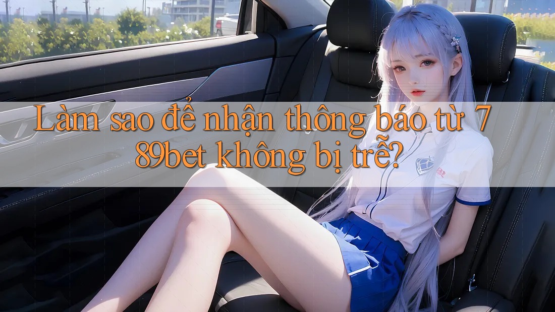 Làm sao để nhận thông báo từ 789bet không bị trễ? Làm sao để nhận thông báo từ 789bet không bị trễ?