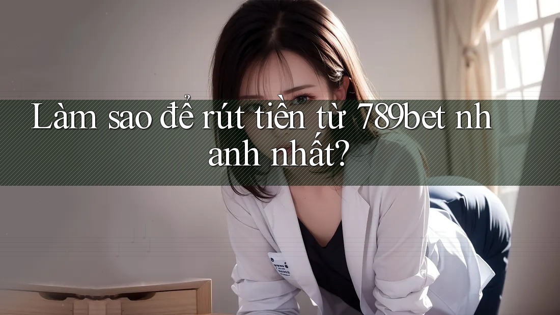 Làm sao để rút tiền từ 789bet nhanh nhất? Làm sao để rút tiền từ 789bet nhanh nhất?