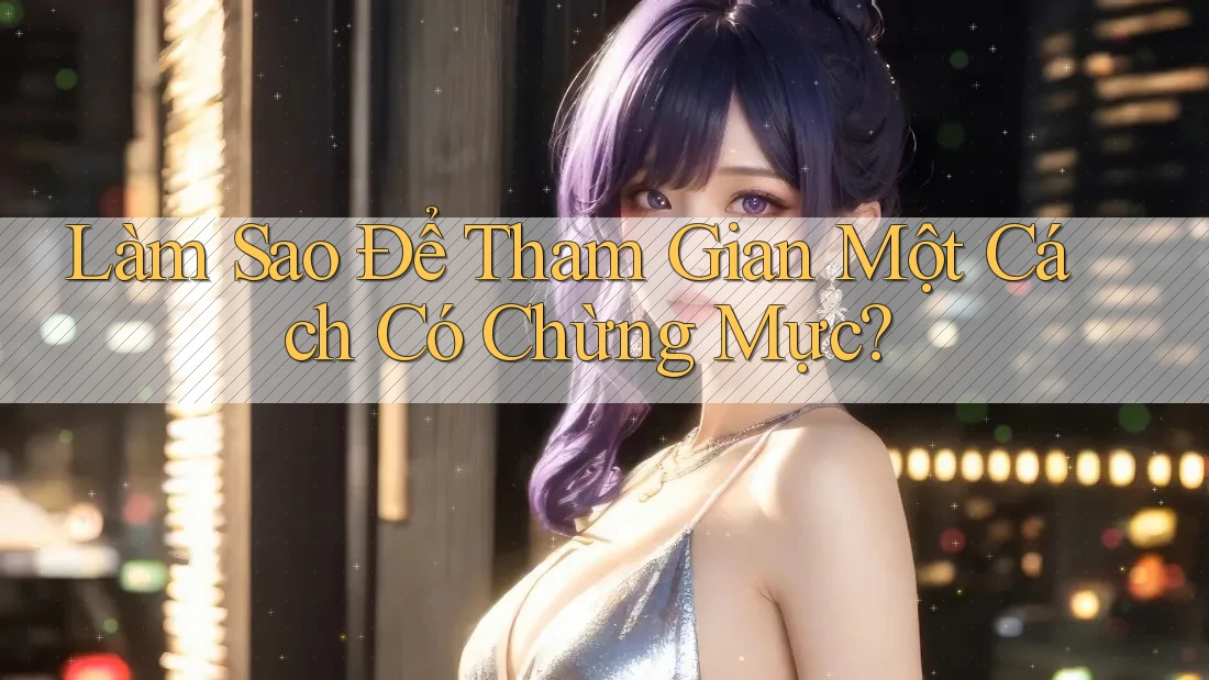 Làm Sao Để Tham Gian Một Cách Có Chừng Mực? Làm Sao Để Tham Gian Một Cách Có Chừng Mực?