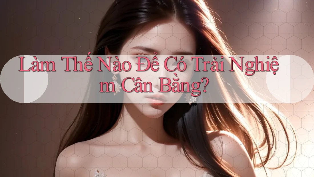 Làm Thế Nào Để Có Trải Nghiệm Cân Bằng? Làm Thế Nào Để Có Trải Nghiệm Cân Bằng?