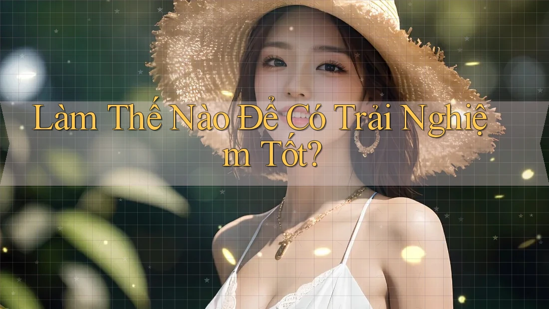 Làm Thế Nào Để Có Trải Nghiệm Tốt?