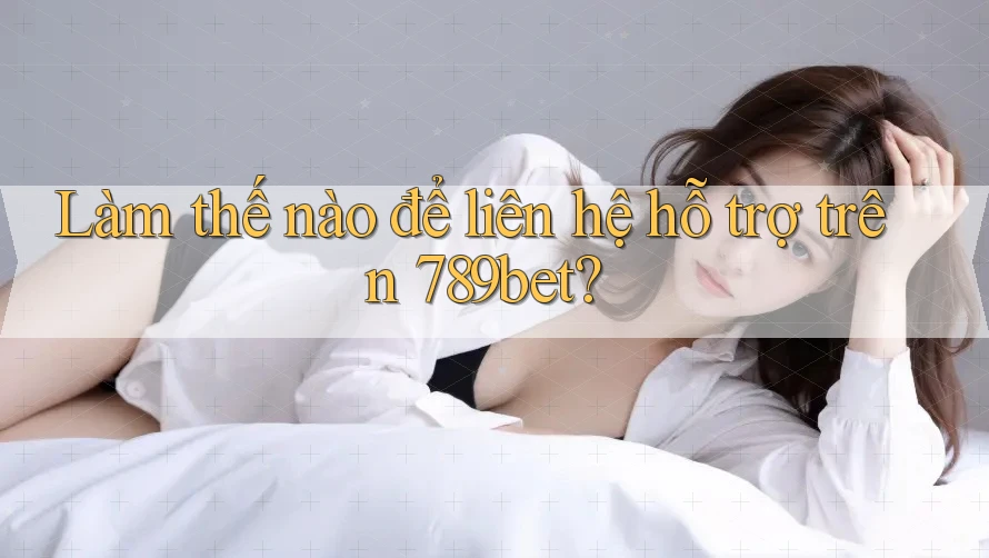 Làm thế nào để liên hệ hỗ trợ trên 789bet? Làm thế nào để liên hệ hỗ trợ trên 789bet?