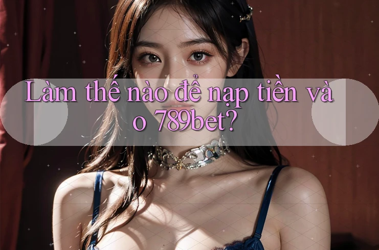 Làm thế nào để nạp tiền vào 789bet? Làm thế nào để nạp tiền vào 789bet?