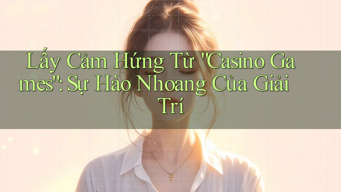 Lấy Cảm Hứng Từ “Casino Games”: Sự Hào Nhoang Của Giải Trí Lấy Cảm Hứng Từ “Casino Games”: Sự Hào Nhoang Của Giải Trí