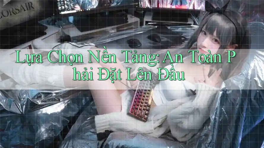 Lựa Chọn Nền Tảng: An Toàn Phải Đặt Lên Đầu Lựa Chọn Nền Tảng: An Toàn Phải Đặt Lên Đầu