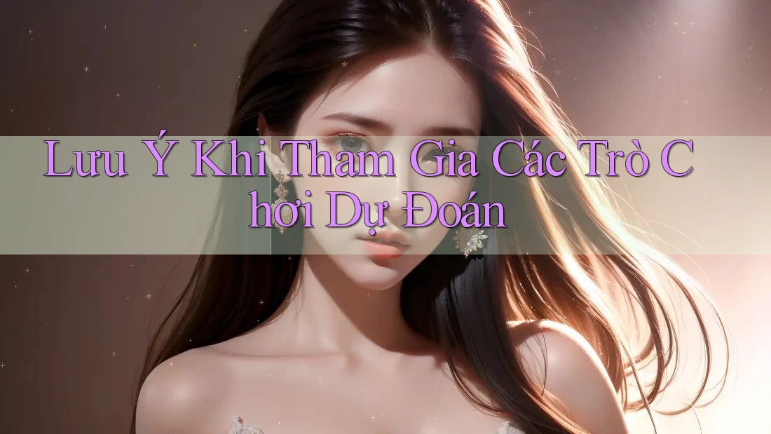 Lưu Ý Khi Tham Gia Các Trò Chơi Dự Đoán Lưu Ý Khi Tham Gia Các Trò Chơi Dự Đoán