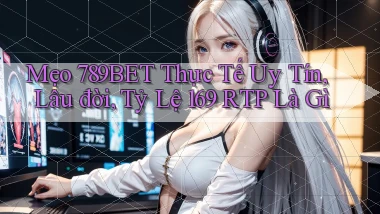 mẹo 789bet thực tế uy tín, lâu đời, tỷ lệ 169 RTP là gì
