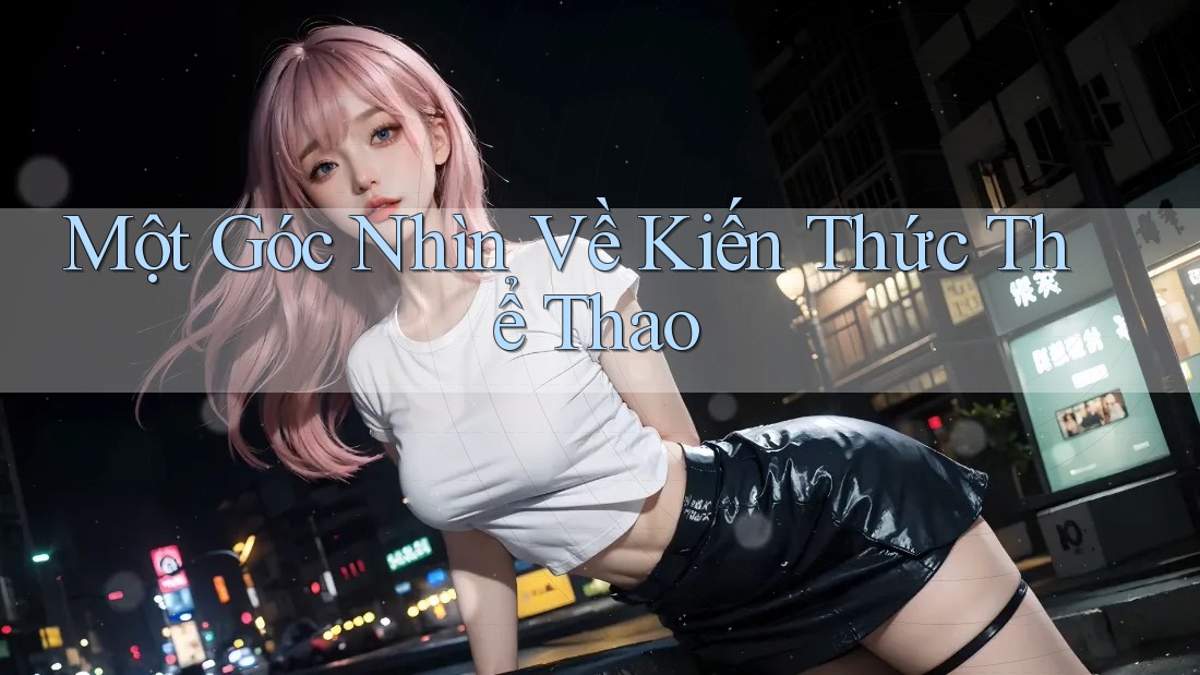Một Góc Nhìn Về Kiến Thức Thể Thao Một Góc Nhìn Về Kiến Thức Thể Thao