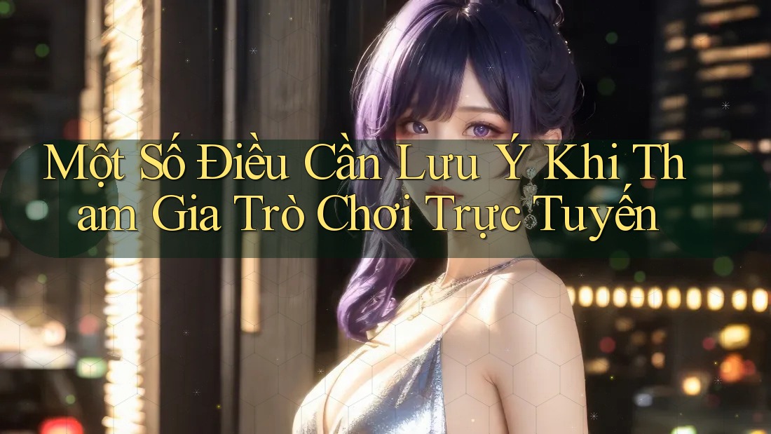 Một Số Điều Cần Lưu Ý Khi Tham Gia Trò Chơi Trực Tuyến
