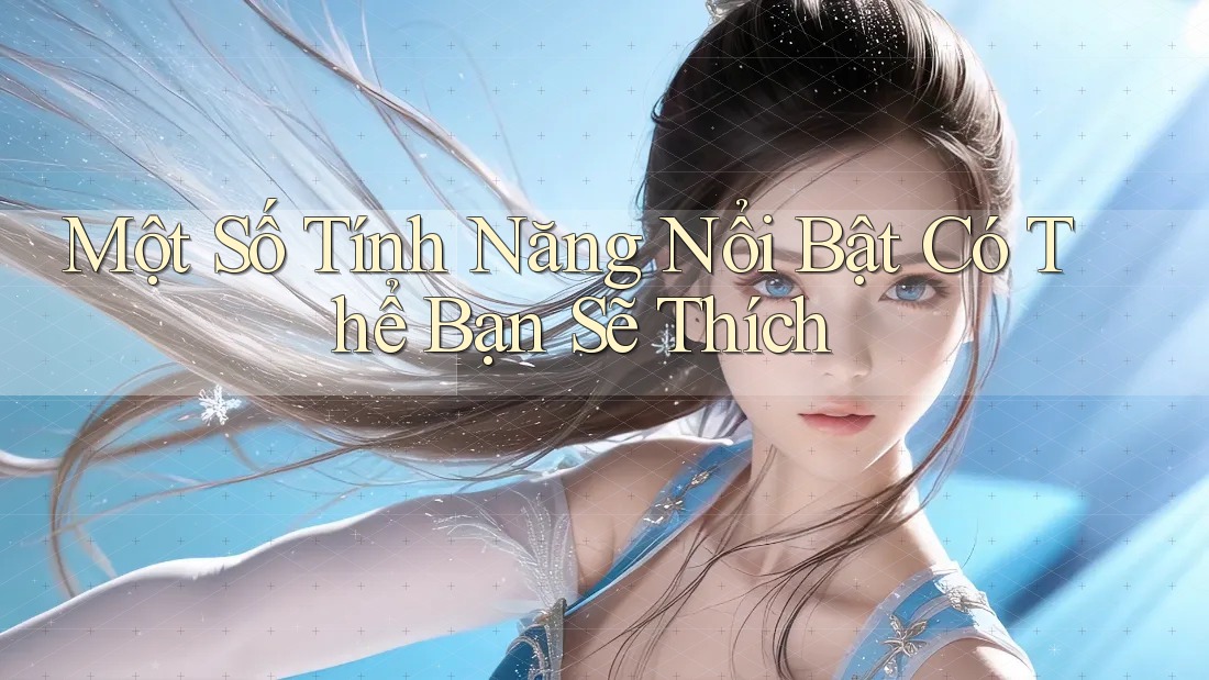 Một Số Tính Năng Nổi Bật Có Thể Bạn Sẽ Thích Một Số Tính Năng Nổi Bật Có Thể Bạn Sẽ Thích