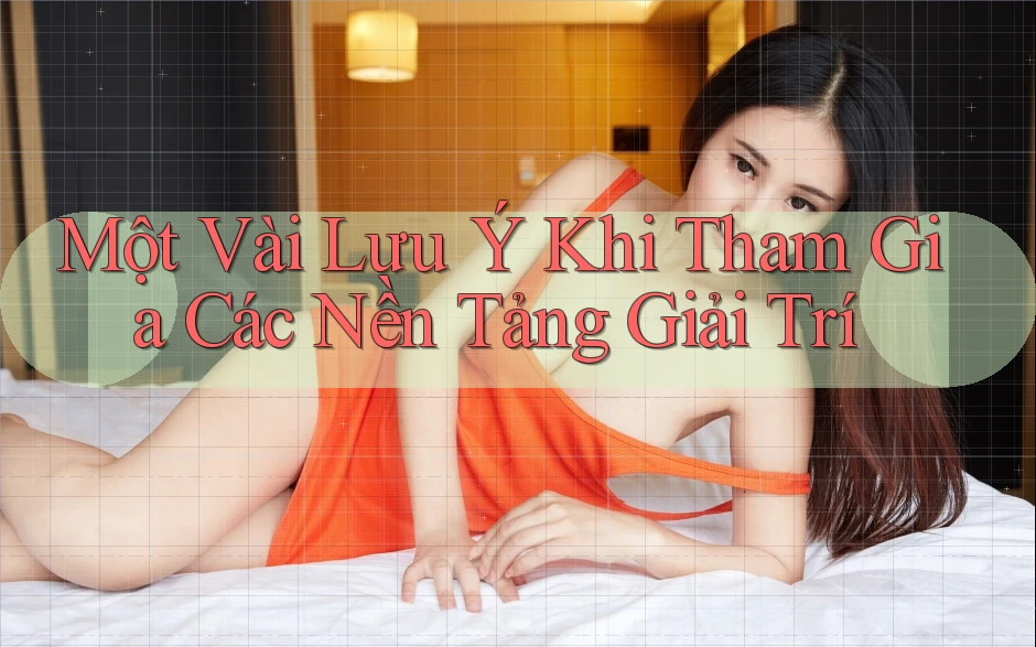 Một Vài Lưu Ý Khi Tham Gia Các Nền Tảng Giải Trí Một Vài Lưu Ý Khi Tham Gia Các Nền Tảng Giải Trí