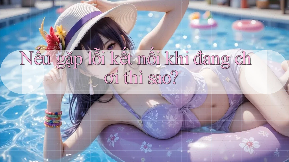 Nếu gặp lỗi kết nối khi đang chơi thì sao?