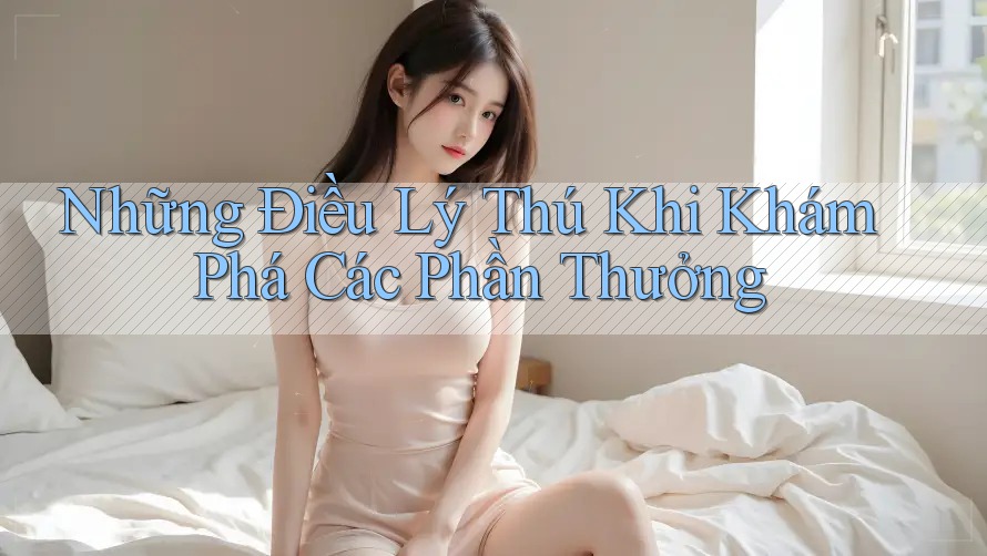 Những Điều Lý Thú Khi Khám Phá Các Phần Thưởng Những Điều Lý Thú Khi Khám Phá Các Phần Thưởng