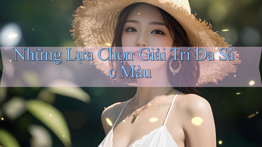 Những Lựa Chọn Giải Trí Đa Sắc Màu Những Lựa Chọn Giải Trí Đa Sắc Màu
