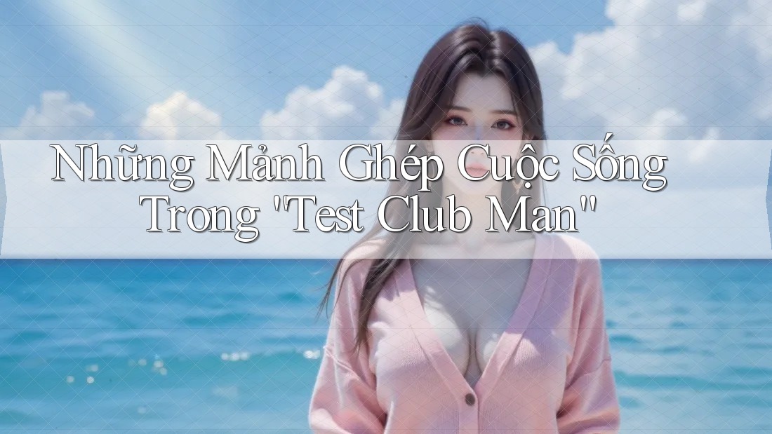 Những Mảnh Ghép Cuộc Sống Trong “Test Club Man”