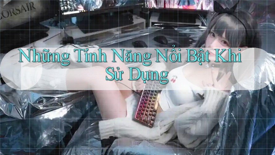 Những Tính Năng Nổi Bật Khi Sử Dụng