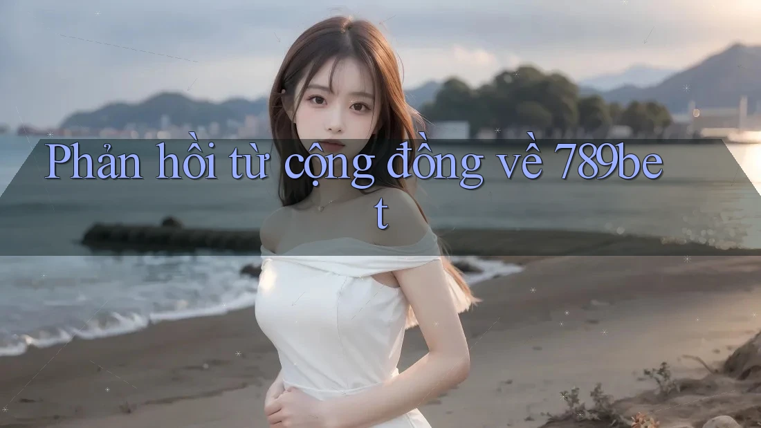 Phản hồi từ cộng đồng về 789bet Phản hồi từ cộng đồng về 789bet