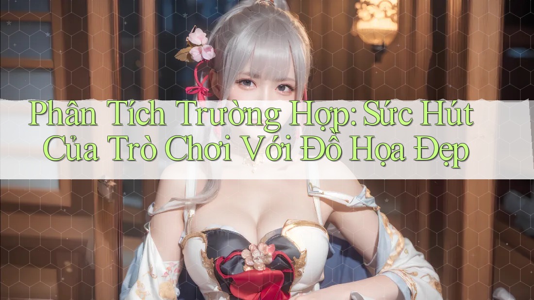 Phân Tích Trường Hợp: Sức Hút Của Trò Chơi Với Đồ Họa Đẹp Phân Tích Trường Hợp: Sức Hút Của Trò Chơi Với Đồ Họa Đẹp