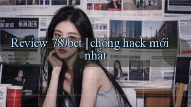 Review 789bet chống hack mới nhất