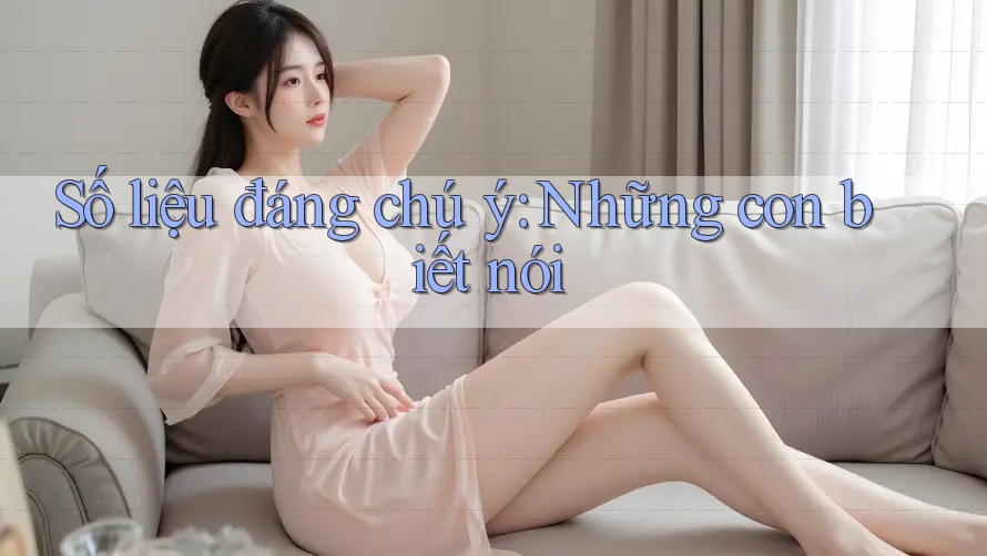 Số liệu đáng chú ý: Những con biết nói Số liệu đáng chú ý: Những con biết nói