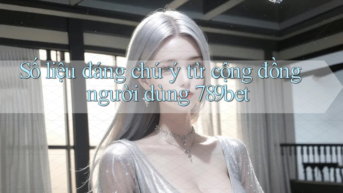 Số liệu đáng chú ý từ cộng đồng người dùng 789bet Số liệu đáng chú ý từ cộng đồng người dùng 789bet