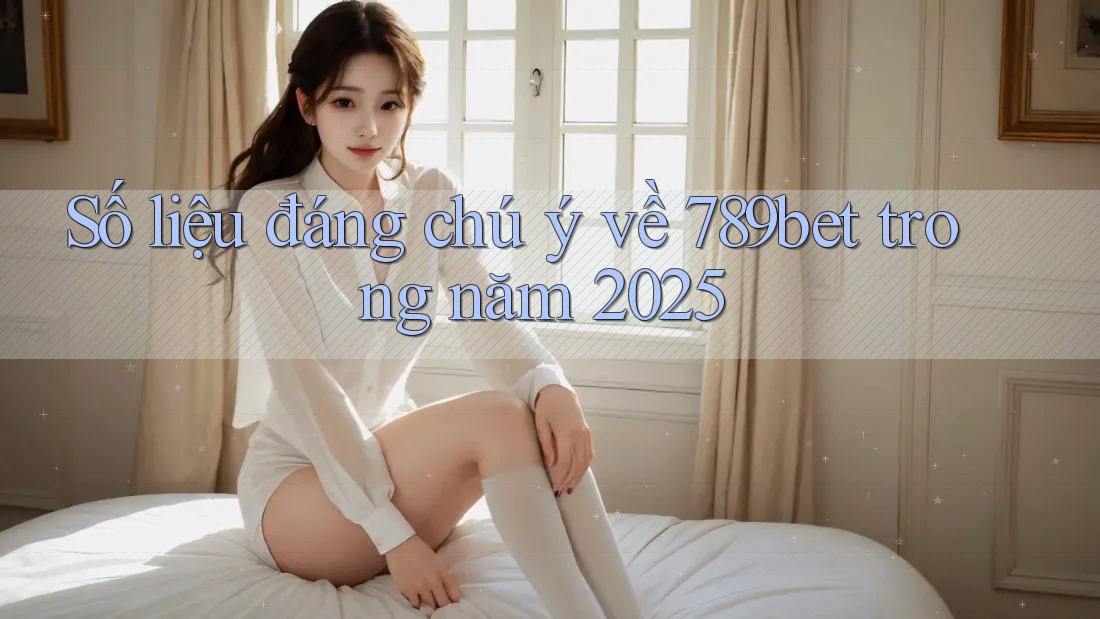 Số liệu đáng chú ý về 789bet trong năm 2025 Số liệu đáng chú ý về 789bet trong năm 2025