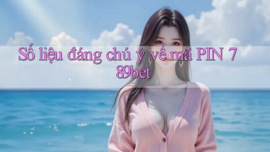 Số liệu đáng chú ý về mã PIN 789bet Số liệu đáng chú ý về mã PIN 789bet