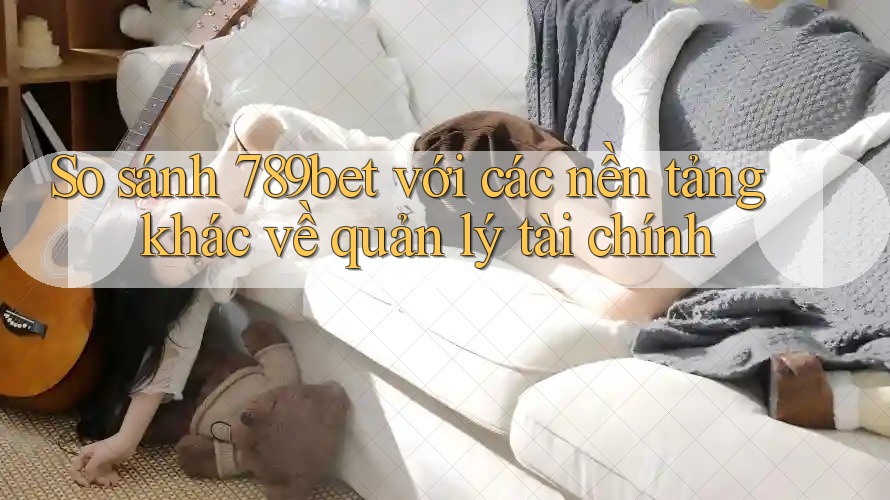 So sánh 789bet với các nền tảng khác về quản lý tài chính So sánh 789bet với các nền tảng khác về quản lý tài chính