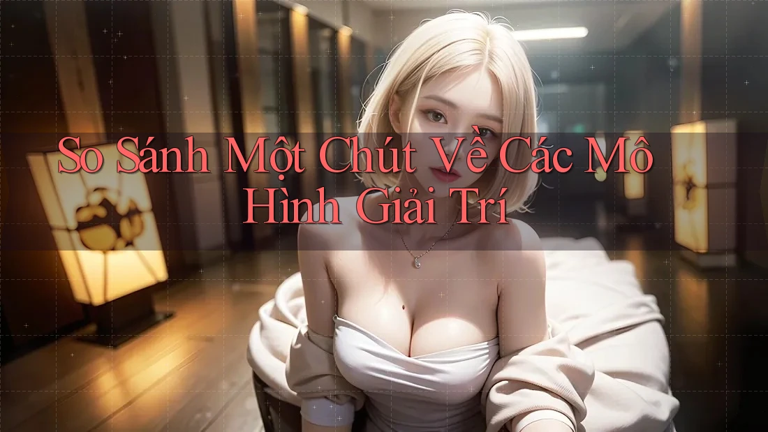 So Sánh Một Chút Về Các Mô Hình Giải Trí