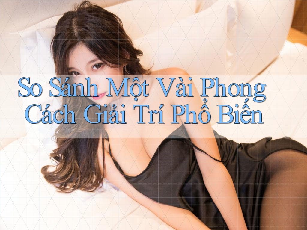 So Sánh Một Vài Phong Cách Giải Trí Phổ Biến So Sánh Một Vài Phong Cách Giải Trí Phổ Biến