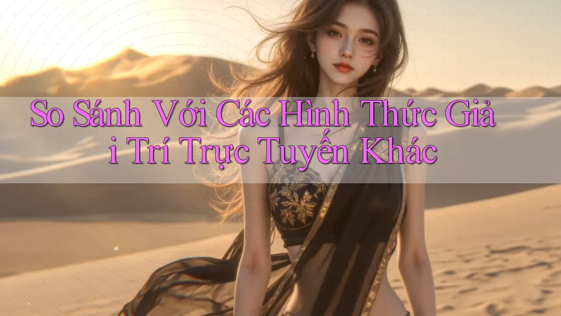 So Sánh Với Các Hình Thức Giải Trí Trực Tuyến Khác So Sánh Với Các Hình Thức Giải Trí Trực Tuyến Khác