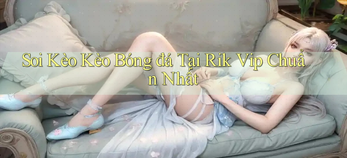 soi kèo kèo bóng đá tại rik vip chuẩn nhất