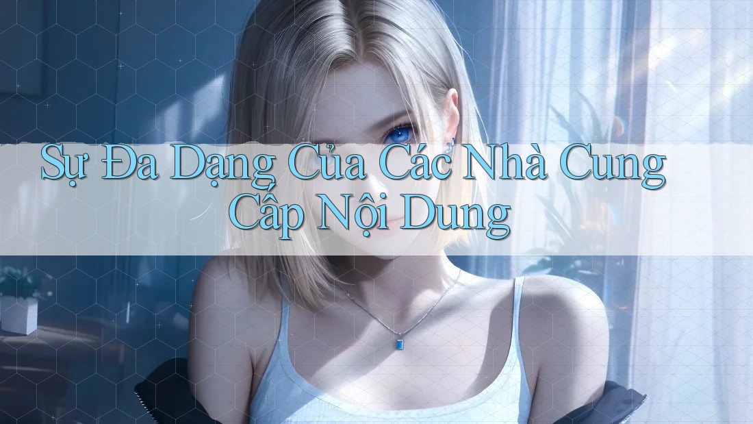 Sự Đa Dạng Của Các Nhà Cung Cấp Nội Dung Sự Đa Dạng Của Các Nhà Cung Cấp Nội Dung