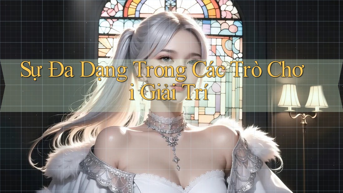 Sự Đa Dạng Trong Các Trò Chơi Giải Trí Sự Đa Dạng Trong Các Trò Chơi Giải Trí