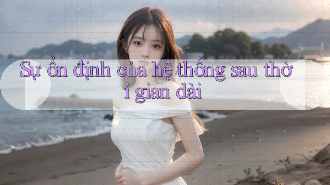 Sự ổn định của hệ thống sau thời gian dài Sự ổn định của hệ thống sau thời gian dài