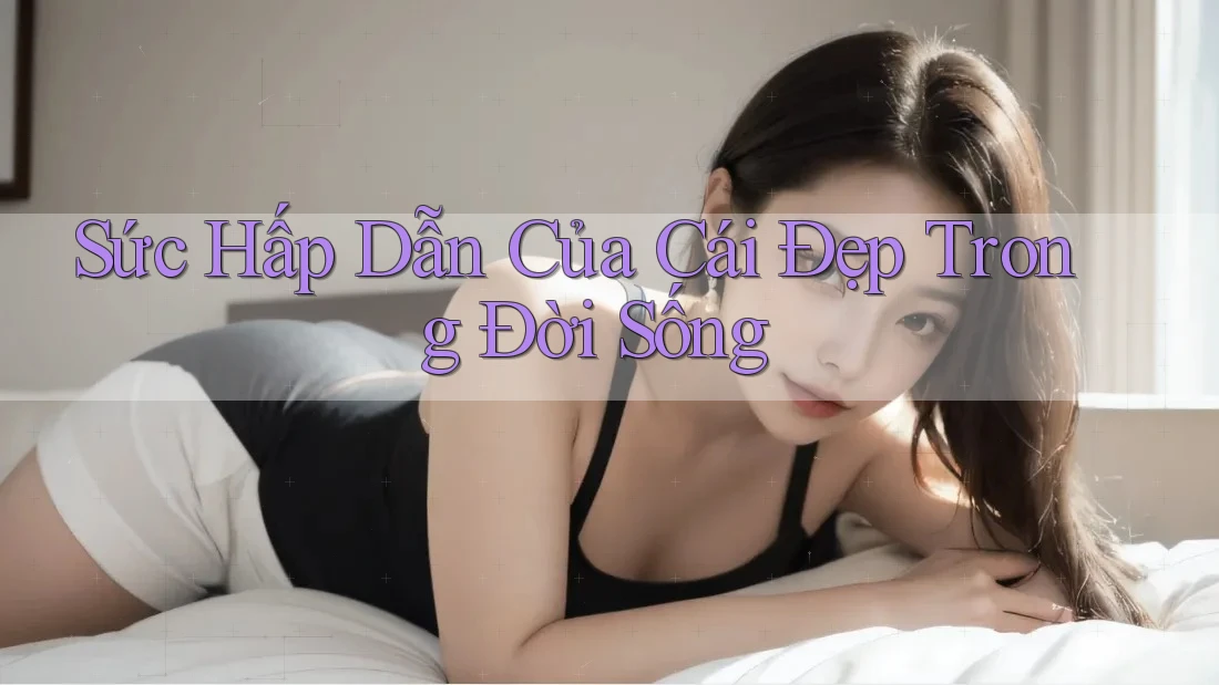 Sức Hấp Dẫn Của Cái Đẹp Trong Đời Sống
