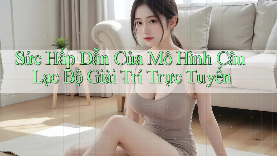 Sức Hấp Dẫn Của Mô Hình Câu Lạc Bộ Giải Trí Trực Tuyến Sức Hấp Dẫn Của Mô Hình Câu Lạc Bộ Giải Trí Trực Tuyến