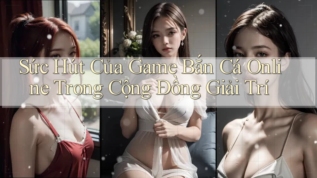 Sức Hút Của Game Bắn Cá Online Trong Cộng Đồng Giải Trí Sức Hút Của Game Bắn Cá Online Trong Cộng Đồng Giải Trí