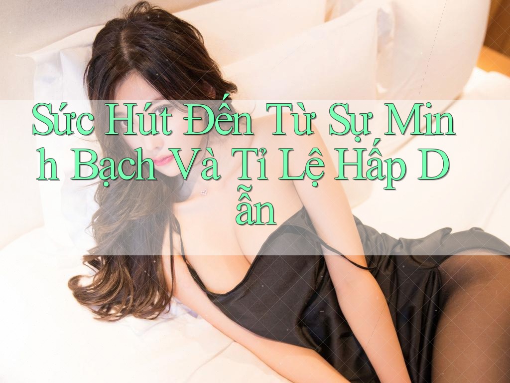 Sức Hút Đến Từ Sự Minh Bạch Và Tỉ Lệ Hấp Dẫn Sức Hút Đến Từ Sự Minh Bạch Và Tỉ Lệ Hấp Dẫn